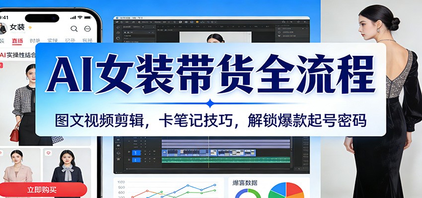 AI女装带货全流程：图文视频剪辑，卡笔记技巧，解锁爆款起号密码-韬哥副业项目资源网