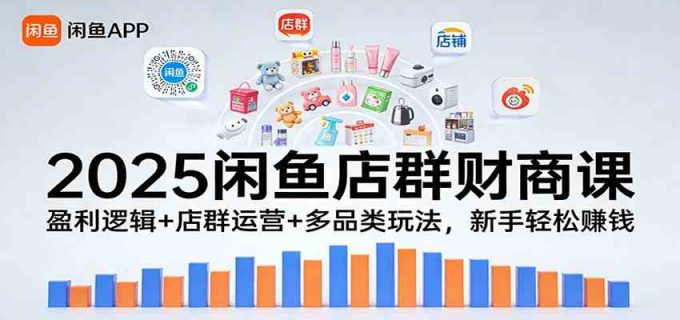 2025闲鱼店群财商课：盈利逻辑+店群运营+多品类玩法，新手轻松赚钱-韬哥副业项目资源网