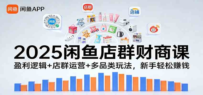 2025闲鱼店群财商课：盈利逻辑+店群运营+多品类玩法，新手轻松赚钱-韬哥副业项目资源网