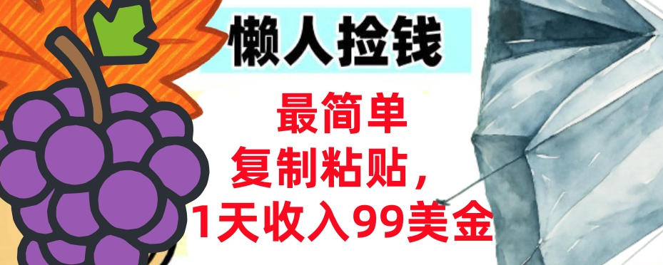 最简单复制粘贴，1天收入99美金，懒人捡钱挣美刀，3分钟学会