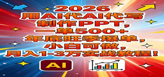 2026用AI代写制作PPT，一单500+，年底旺季爆单，小白可做，月入1-3万实战教程-韬哥副业项目资源网