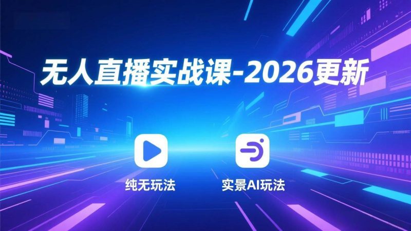 (17158期)无人直播实战课-2026更新:纯无玩法、实景AI、真人玩法、绿幕玩法、真转无玩法、麒麟臂摇手等-韬哥副业项目资源网