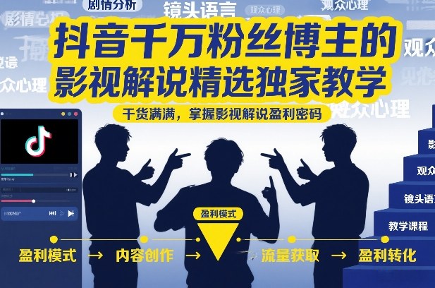 抖音千万粉丝博主的影视解说精选独家教学，干货满满，掌握影视解说盈利密码-韬哥副业项目资源网