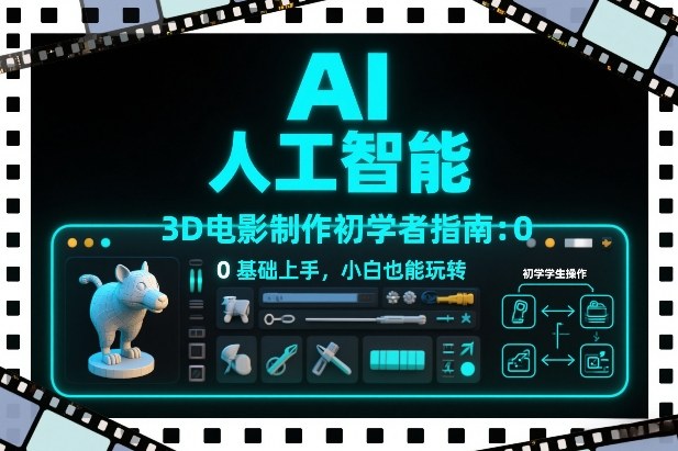 AI人工智能3D电影制作初学者指南：0基础上手，小白也能玩转-韬哥副业项目资源网