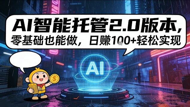 AI智能托管2.0版本，零基础也能做，日入1张+轻松实现【揭秘】-韬哥副业项目资源网