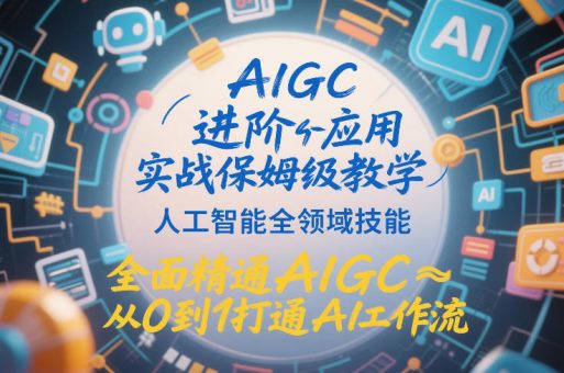 AIGC进阶应用实战保姆级教学,人工智能全领域技能,全面精通AIGC从0到1打通AI工作流-韬哥副业项目资源网