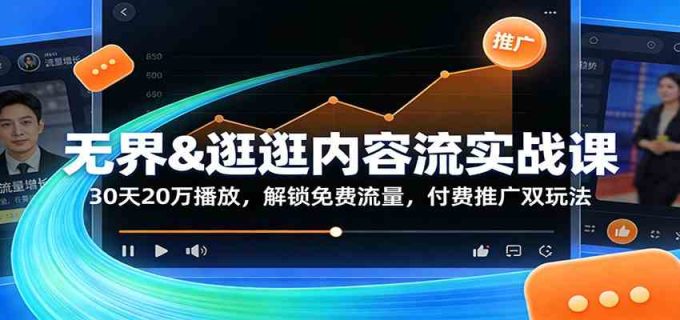 无界&逛逛内容流实战课:30天20万播放,解锁免费流量,付费推广双玩法-韬哥副业项目资源网