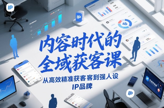 内容时代的全域获客课，从高效精准获客到强人设IP品牌-韬哥副业项目资源网