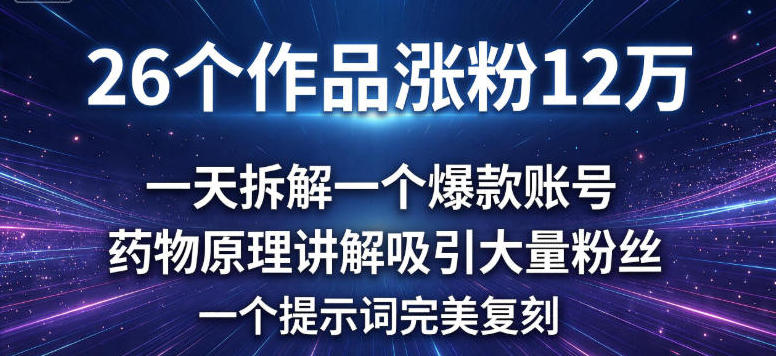 26个作品涨粉12w，一天拆解一个爆款账号，药物原理讲解吸引大量粉丝，一个提示词完美复刻-韬哥副业项目资源网