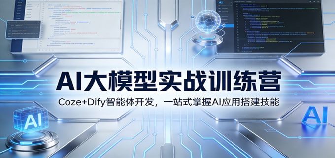 AI大模型实战训练营:Coze+Dify智能体开发,一站式掌握AI应用搭建技能-韬哥副业项目资源网