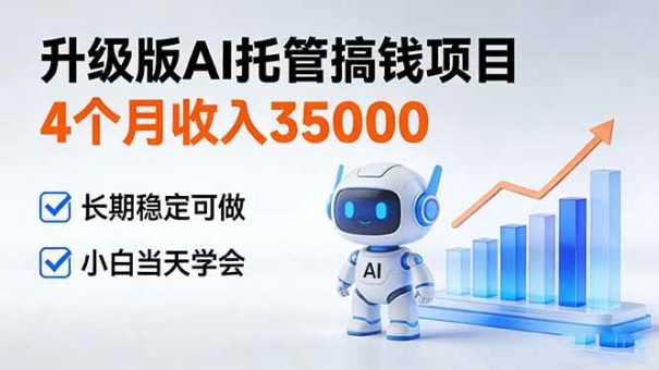 （17175期）4个月收入35000＋，升级版Ai托管搞钱项目，长期稳定可做 小白当天学会-韬哥副业项目资源网