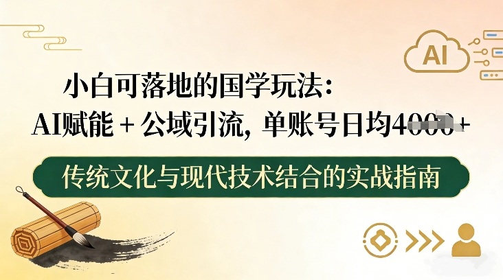 小白可落地的国学玩法：AI赋能+公域引流，单账号日均4张-韬哥副业项目资源网