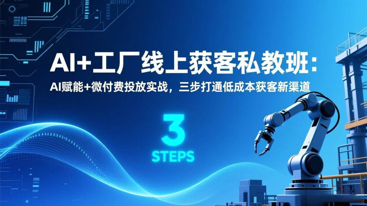 图片[1]-（17175期）AI+工厂线上获客私教班：AI赋能+微付费投放实战，三步打通低成本获客新渠道-韬哥副业项目资源网