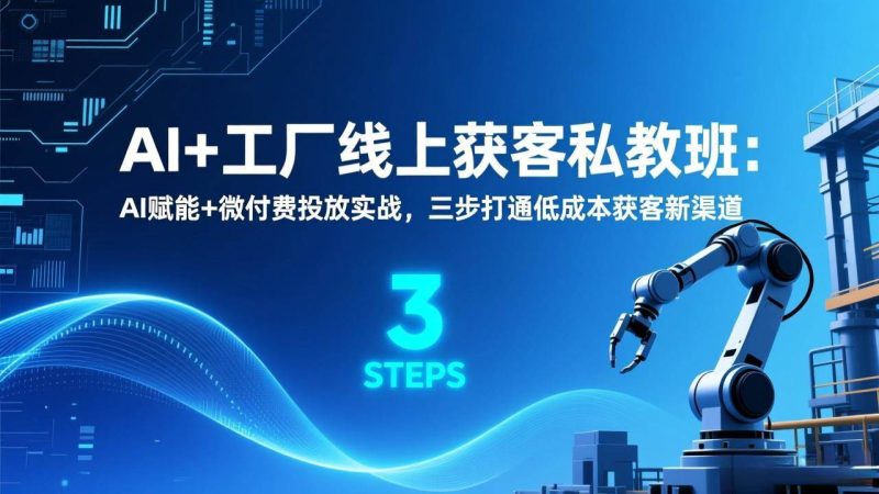 (17175期)AI+工厂线上获客私教班:AI赋能+微付费投放实战,三步打通低成本获客新渠道-韬哥副业项目资源网