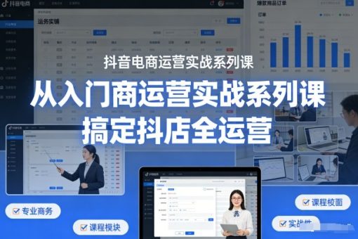 抖音电商运营实战系列课,从入门到精通,搞定抖店全运营-韬哥副业项目资源网