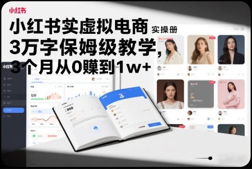 小红书虚拟电商实操手册，3万字保姆级教学，3个月从0賺到1w+-韬哥副业项目资源网