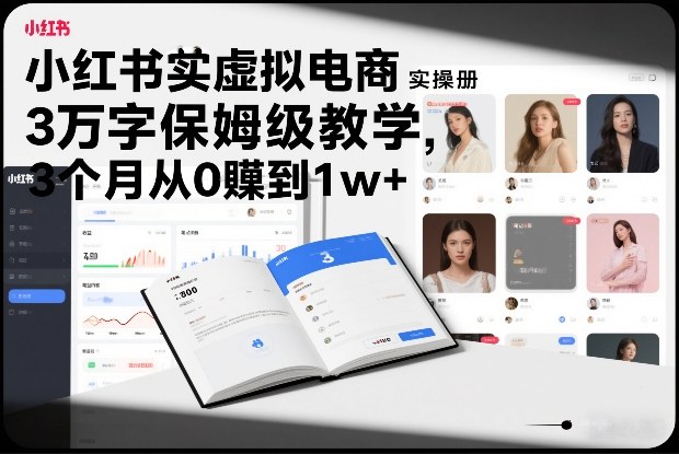小红书虚拟电商实操手册，3万字保姆级教学，3个月从0賺到1w+-韬哥副业项目资源网