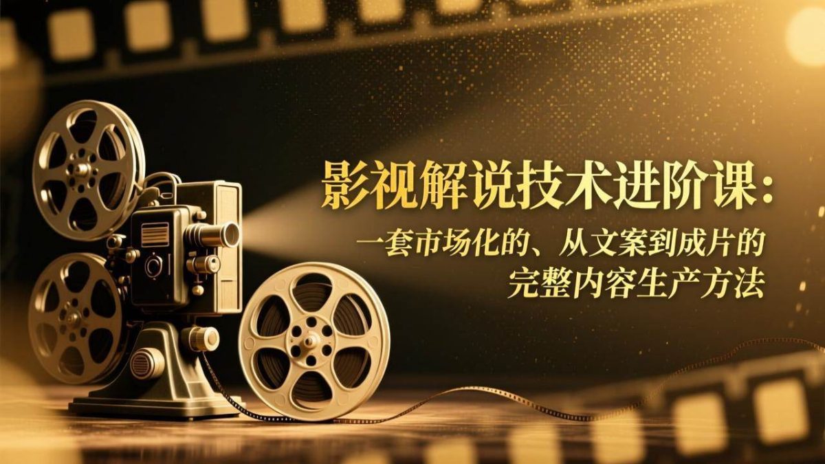 图片[1]-（17185期）影视解说技术进阶课：一套市场化的、从文案到成片的完整内容生产方法-韬哥副业项目资源网
