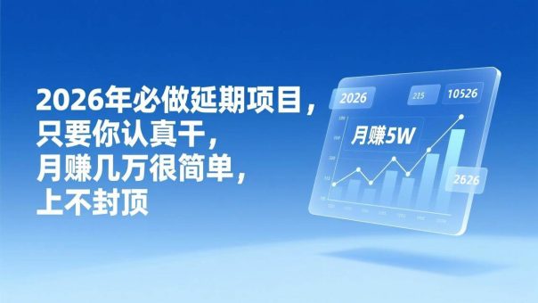 （17186期）2026年延期项目，只要你认真干，月赚几万很简单，上不封顶-韬哥副业项目资源网
