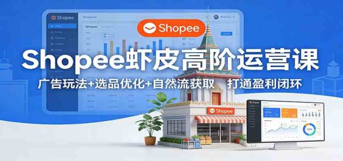 Shopee虾皮高阶运营课:广告玩法+选品优化+自然流获取,打通盈利闭环-韬哥副业项目资源网