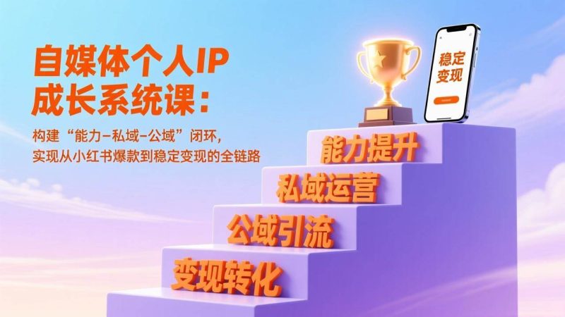 （17192期）自媒体个人IP成长系统课：构建“能力-私域-公域”闭环，实现从小红书爆款到稳定变现的全链路-韬哥副业项目资源网