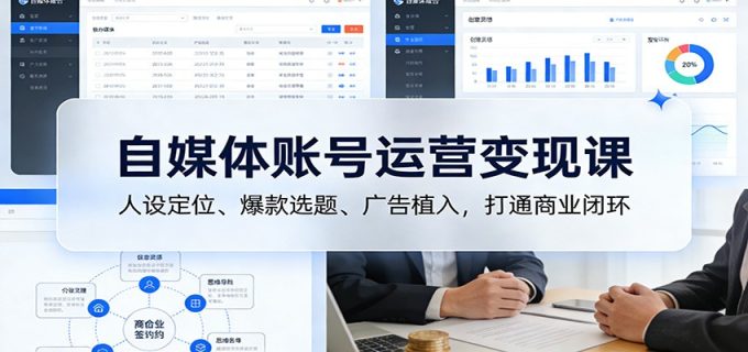 自媒体账号运营变现课：人设定位、爆款选题、广告植入，打通商业闭环-韬哥副业项目资源网