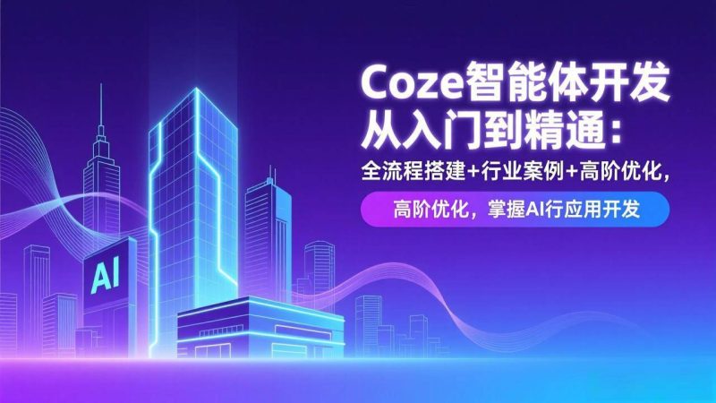 (17199期)Coze智能体开发从入门到精通:全流程搭建+行业案例+高阶优化,掌握AI应用开发-韬哥副业项目资源网