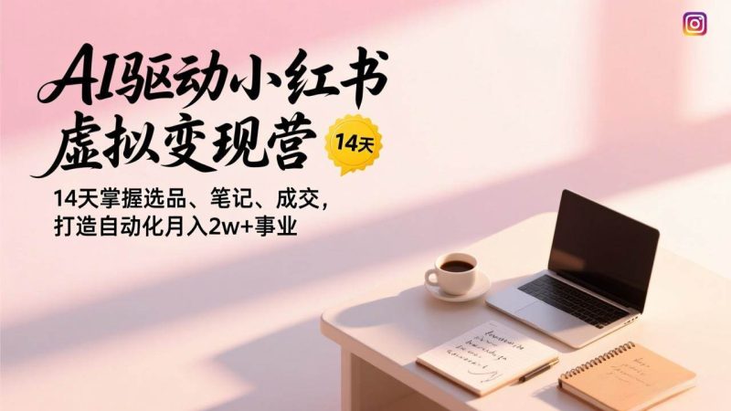 (17204期)AI驱动小红书虚拟变现营,14天掌握选品、笔记、成交,打造自动化月入2w+事业-韬哥副业项目资源网