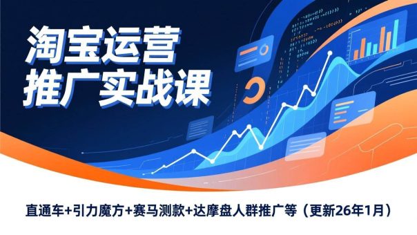 (17200期)淘宝运营推广实战课,直通车+引力魔方+赛马测款+达摩盘人群推广等(更新26年1月)-韬哥副业项目资源网