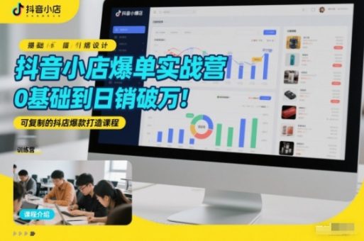 抖音小店爆单实战营,0基础到日销破万,可复制的抖店爆款打造课程-韬哥副业项目资源网