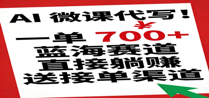 AI 微课代写!一单 700+,蓝海赛道直接躺赚,送接单渠道-韬哥副业项目资源网