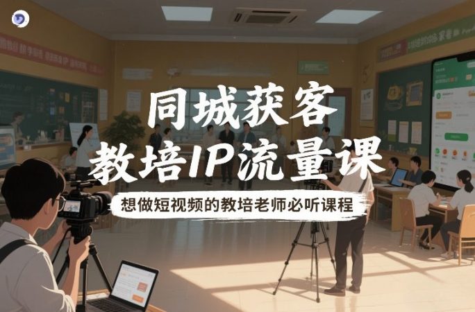 同城获客,教培IP流量课,想做短视频的教培老师必听课程-韬哥副业项目资源网