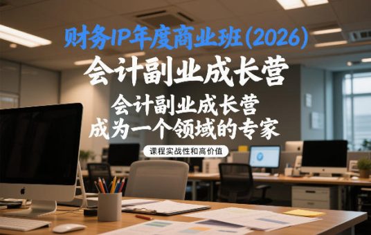 财务IP年度商业班(2026),会计副业成长营,成为一个领域的专家-韬哥副业项目资源网