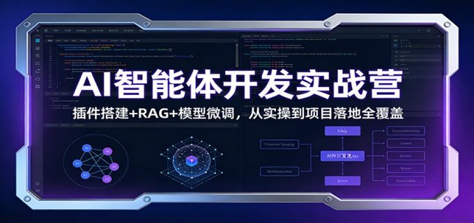 AI智能体开发实战营:插件搭建+RAG+模型微调,从实操到项目落地全覆盖-韬哥副业项目资源网
