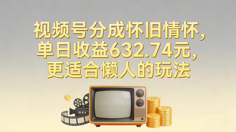 视频号分成怀旧情怀,单日收益632.74,更适合懒人的玩法-韬哥副业项目资源网