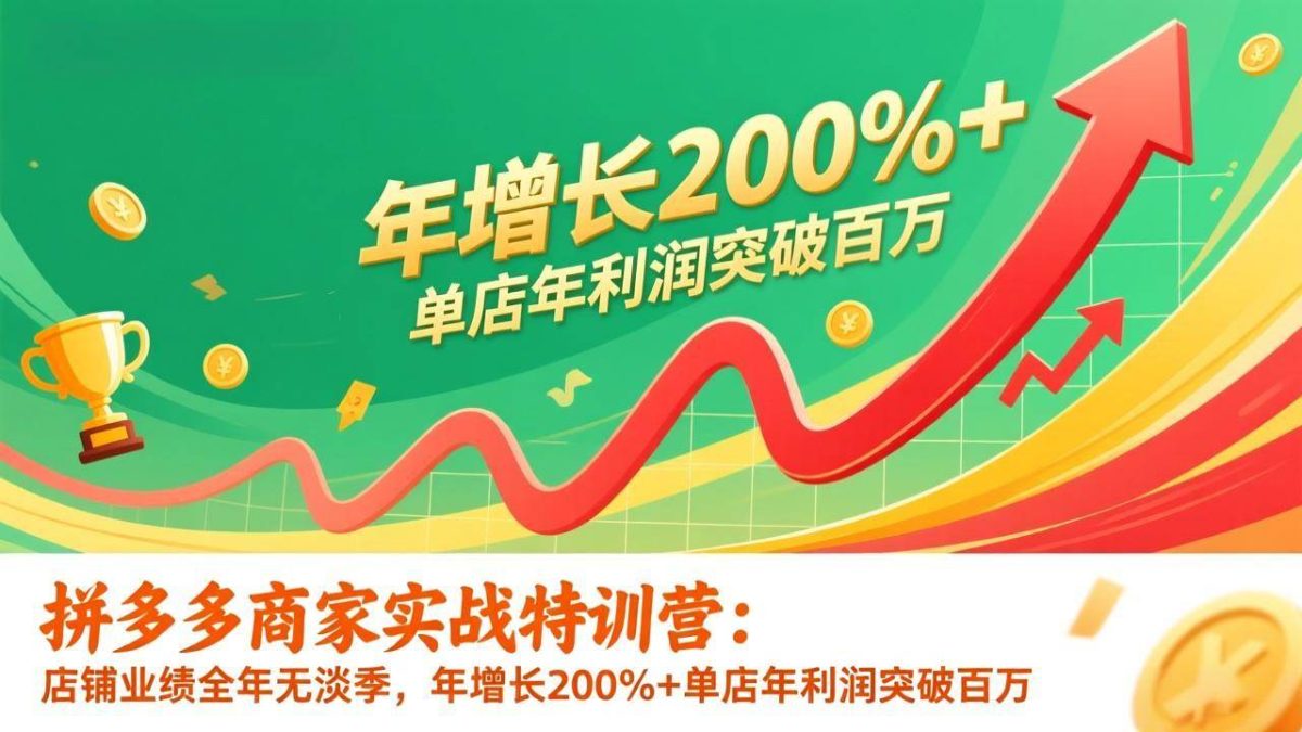 图片[1]-（17225期）拼多多商家实战特训营：店铺业绩全年无淡季，年增长200%+单店年利润突破百万(26年1月更新)-韬哥副业项目资源网