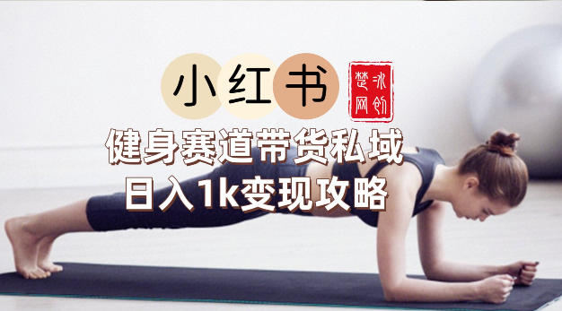 副业项目拆解：小红书健身赛道带货私域变现月入3W+落地教程-韬哥副业项目资源网
