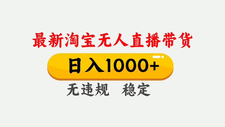 图片[1]-（17228期）淘宝无人直播【最新技术】，独家方法，一天搞2K+，无违规封号，支持矩阵操作，长期稳定-韬哥副业项目资源网