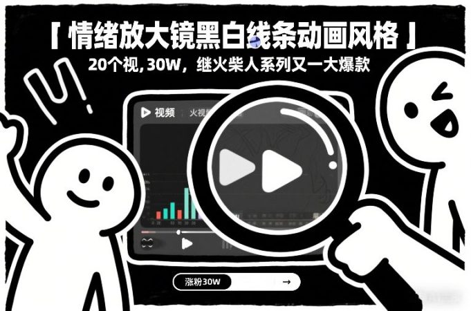 情绪放大镜黑白线条动画风格，20个视频，涨粉30W，继火柴人系列又一大爆款-韬哥副业项目资源网