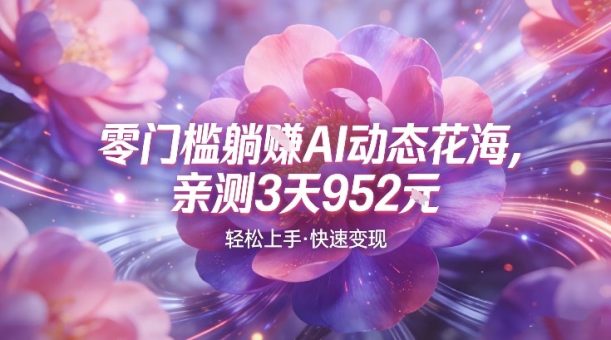 AI动态花海，竞争极小，蓝海十足，亲测3天952-韬哥副业项目资源网