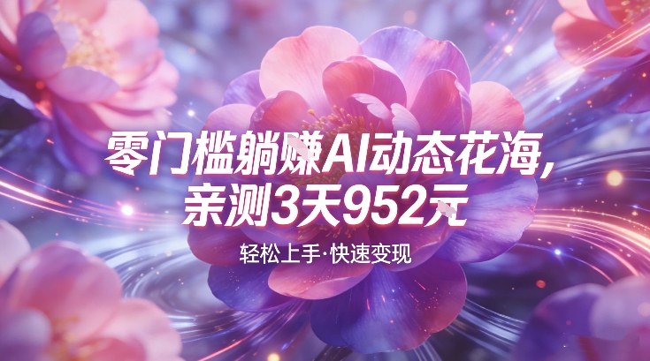 AI动态花海，竞争极小，蓝海十足，亲测3天952-韬哥副业项目资源网