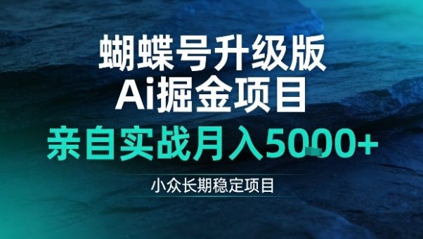 蝴蝶号升级版Ai掘金项目，亲自实战月入5k+，小众长期稳定项目【揭秘】-韬哥副业项目资源网