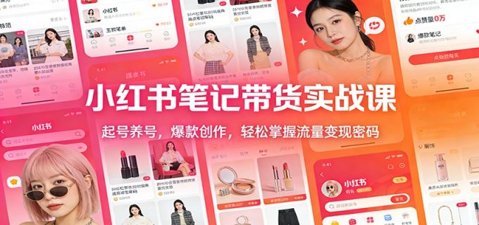 小红书笔记带货实战课:起号养号,爆款创作,轻松掌握流量变现密码-韬哥副业项目资源网