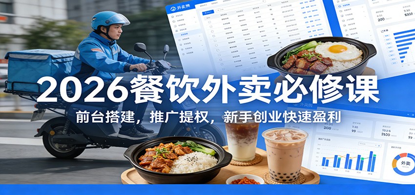 2026餐饮外卖必修课:前台搭建,推广提权,新手创业快速盈利-韬哥副业项目资源网