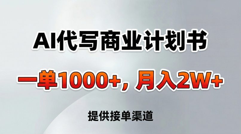 AI代写商业计划书,一单1000+,提供接单渠道,告别打工【附工具】-韬哥副业项目资源网