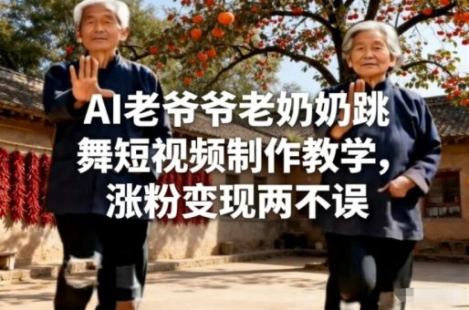 AI老爷爷老奶奶跳舞短视频制作教学，涨粉变现两不误-韬哥副业项目资源网