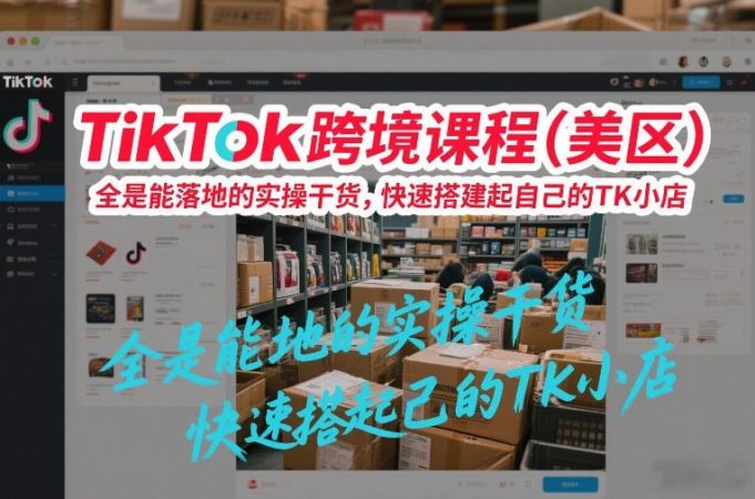 TikTok跨境课程(美区),全是能落地的实操干货,快速搭建起自己的TK小店-韬哥副业项目资源网