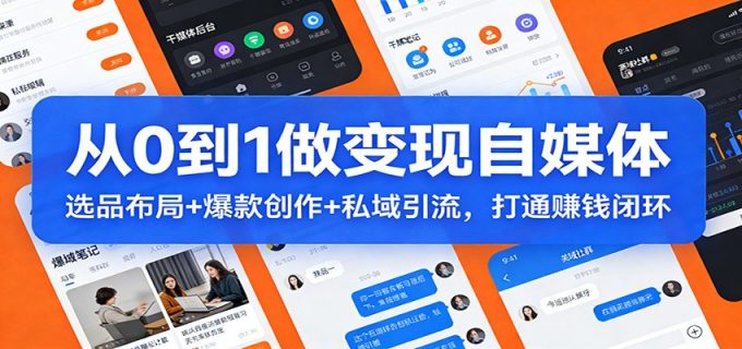 从0到1做变现自媒体:选品布局+ 爆款创作+私域引流,打通赚钱闭环-韬哥副业项目资源网
