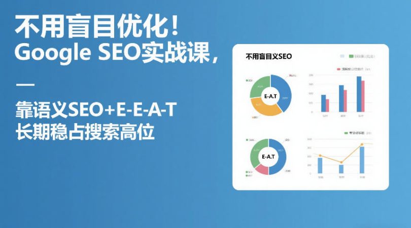 不用盲目优化！Google SEO实战课，靠语义SEO+E-E-A-T，长期稳占搜索高位-韬哥副业项目资源网