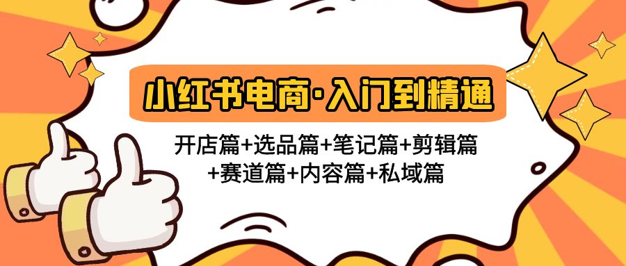 （4905期）小红书电商入门到精通 开店篇+选品篇+笔记篇+剪辑篇+赛道篇+内容篇+私域篇-韬哥副业项目资源网